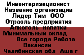 Инвентаризационист › Название организации ­ Лидер Тим, ООО › Отрасль предприятия ­ Алкоголь, напитки › Минимальный оклад ­ 35 000 - Все города Работа » Вакансии   . Челябинская обл.,Аша г.